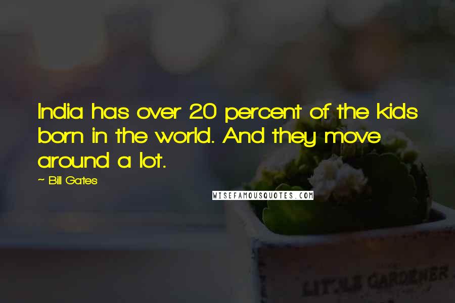 Bill Gates Quotes: India has over 20 percent of the kids born in the world. And they move around a lot.