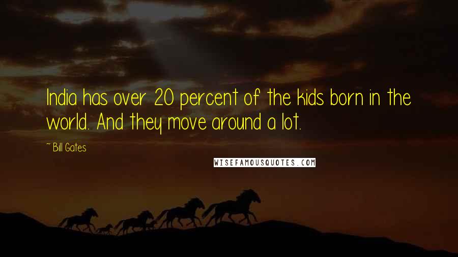 Bill Gates Quotes: India has over 20 percent of the kids born in the world. And they move around a lot.