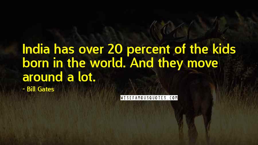 Bill Gates Quotes: India has over 20 percent of the kids born in the world. And they move around a lot.