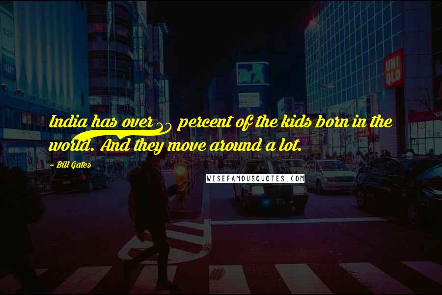 Bill Gates Quotes: India has over 20 percent of the kids born in the world. And they move around a lot.