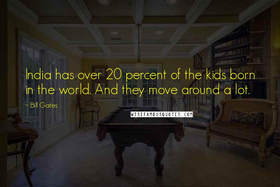 Bill Gates Quotes: India has over 20 percent of the kids born in the world. And they move around a lot.