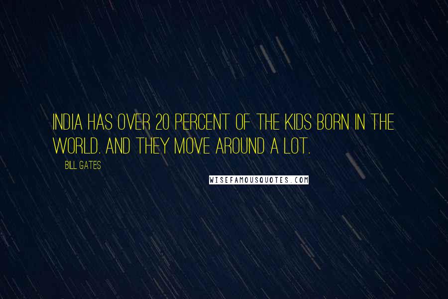 Bill Gates Quotes: India has over 20 percent of the kids born in the world. And they move around a lot.