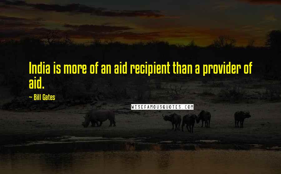 Bill Gates Quotes: India is more of an aid recipient than a provider of aid.