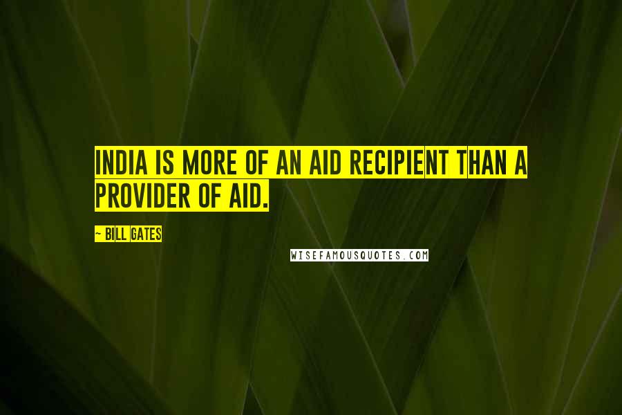 Bill Gates Quotes: India is more of an aid recipient than a provider of aid.