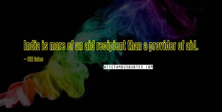 Bill Gates Quotes: India is more of an aid recipient than a provider of aid.