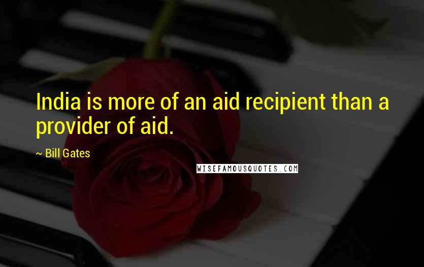 Bill Gates Quotes: India is more of an aid recipient than a provider of aid.