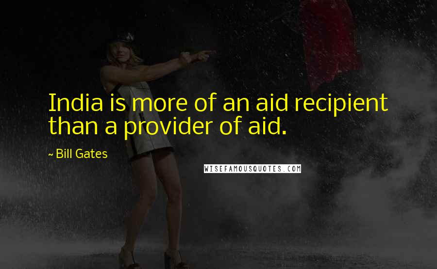 Bill Gates Quotes: India is more of an aid recipient than a provider of aid.