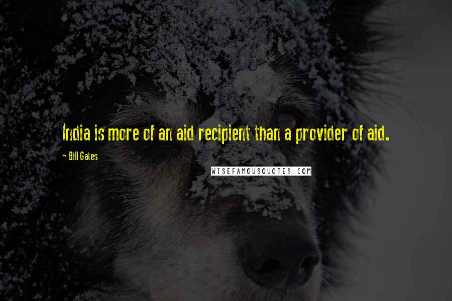 Bill Gates Quotes: India is more of an aid recipient than a provider of aid.