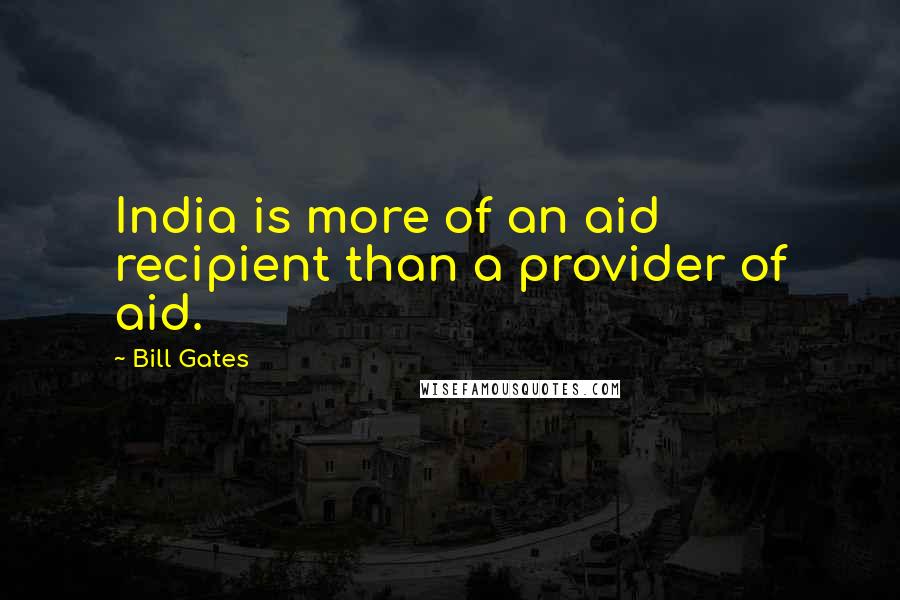 Bill Gates Quotes: India is more of an aid recipient than a provider of aid.