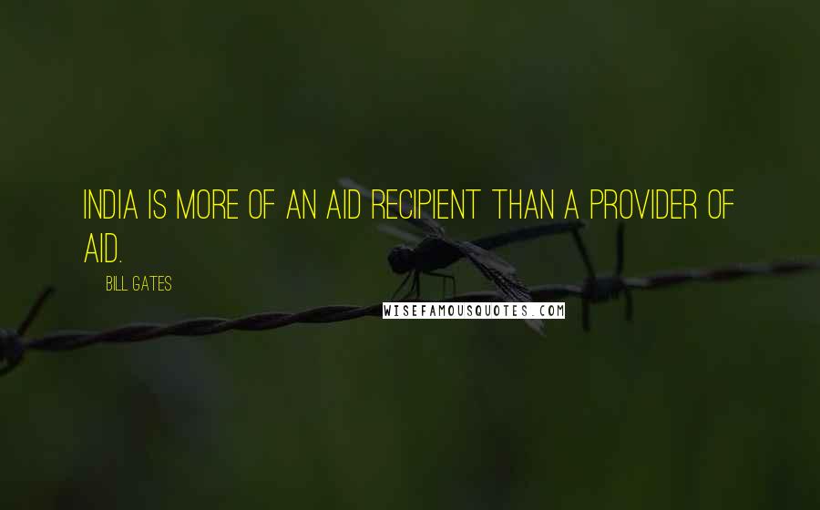 Bill Gates Quotes: India is more of an aid recipient than a provider of aid.