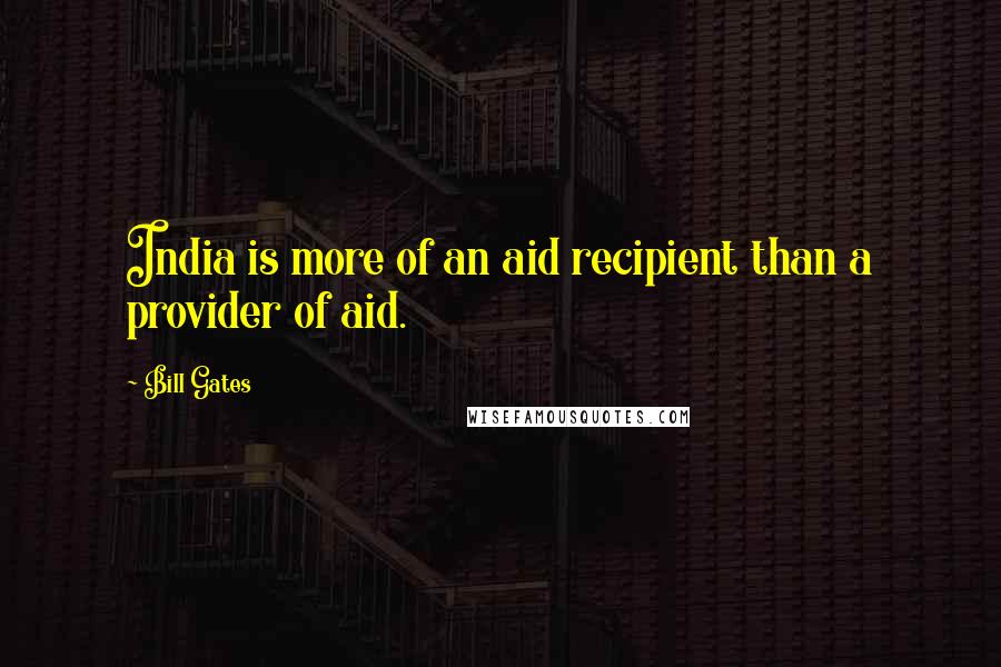 Bill Gates Quotes: India is more of an aid recipient than a provider of aid.