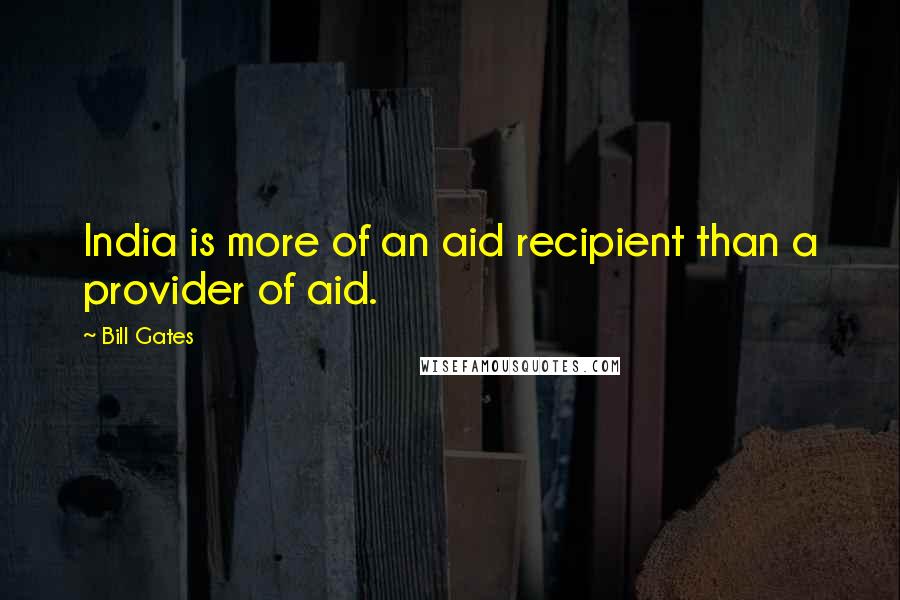 Bill Gates Quotes: India is more of an aid recipient than a provider of aid.