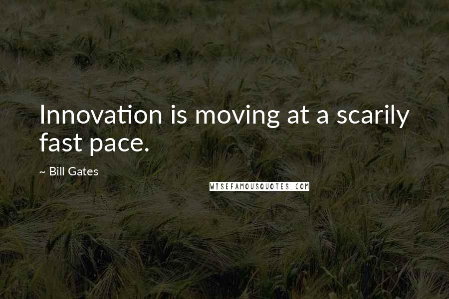 Bill Gates Quotes: Innovation is moving at a scarily fast pace.