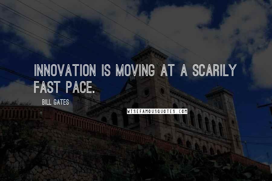 Bill Gates Quotes: Innovation is moving at a scarily fast pace.