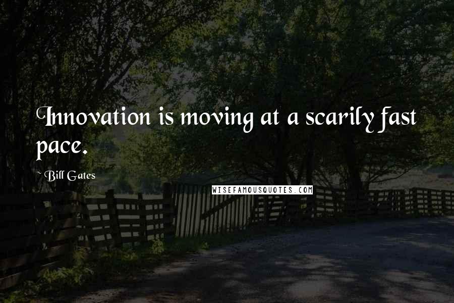 Bill Gates Quotes: Innovation is moving at a scarily fast pace.