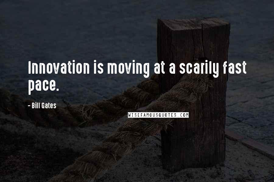 Bill Gates Quotes: Innovation is moving at a scarily fast pace.