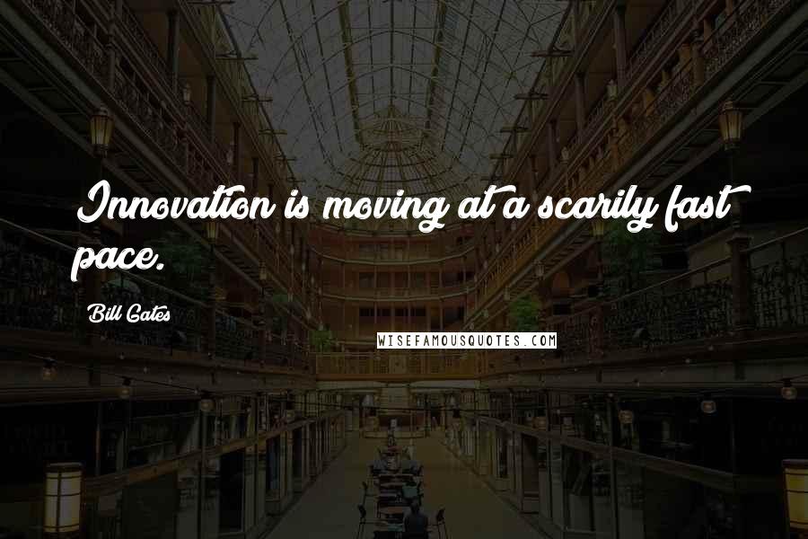 Bill Gates Quotes: Innovation is moving at a scarily fast pace.