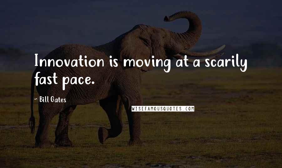 Bill Gates Quotes: Innovation is moving at a scarily fast pace.