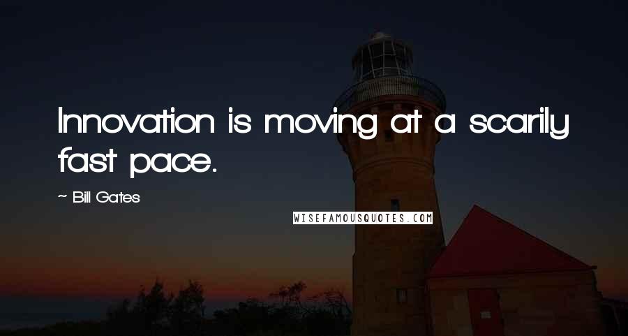 Bill Gates Quotes: Innovation is moving at a scarily fast pace.