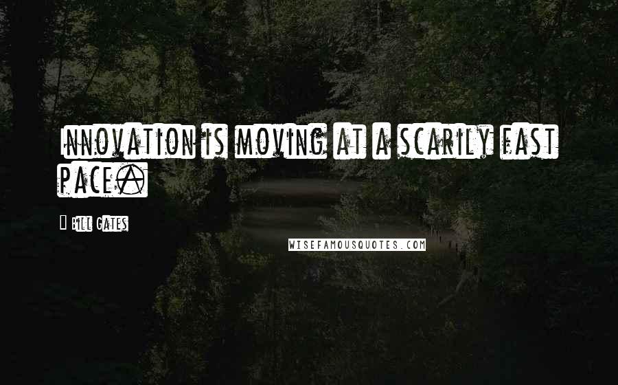 Bill Gates Quotes: Innovation is moving at a scarily fast pace.