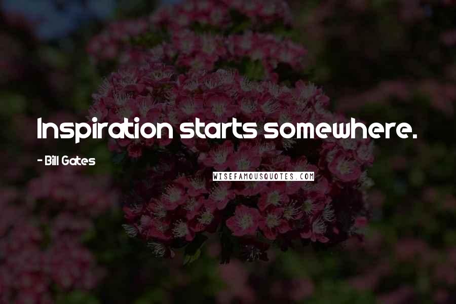 Bill Gates Quotes: Inspiration starts somewhere.