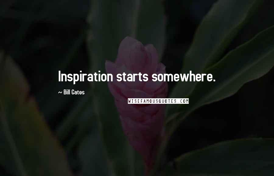 Bill Gates Quotes: Inspiration starts somewhere.