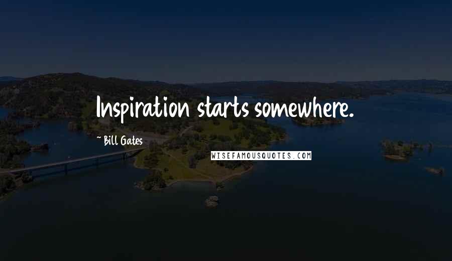 Bill Gates Quotes: Inspiration starts somewhere.