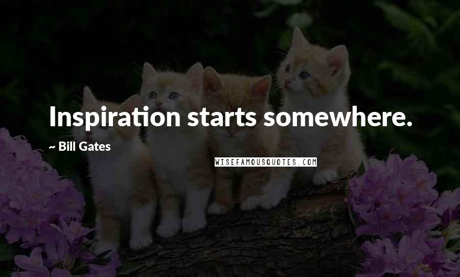 Bill Gates Quotes: Inspiration starts somewhere.