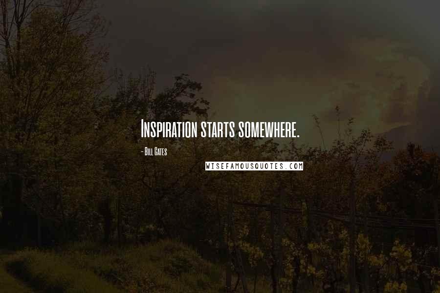 Bill Gates Quotes: Inspiration starts somewhere.