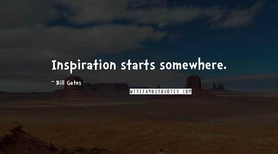 Bill Gates Quotes: Inspiration starts somewhere.