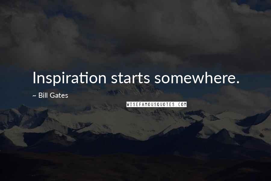 Bill Gates Quotes: Inspiration starts somewhere.