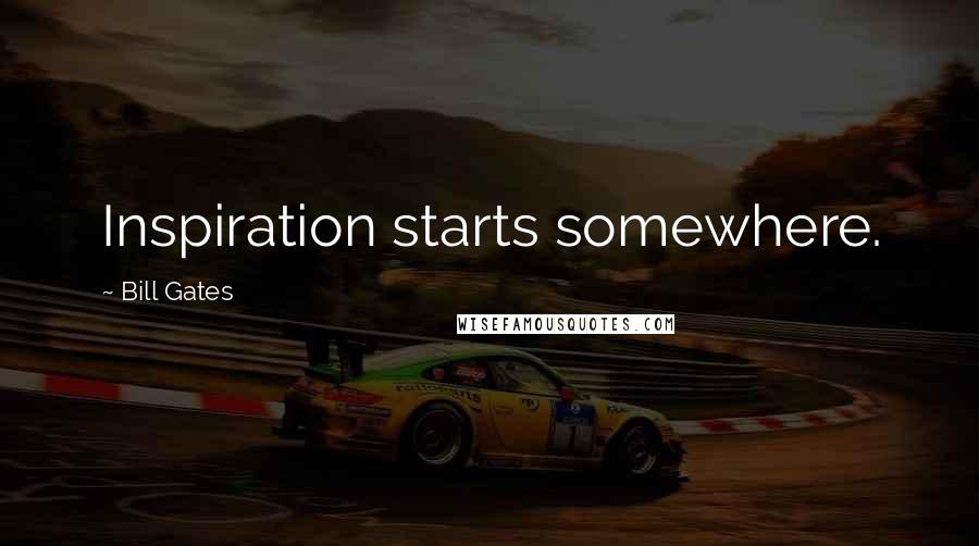 Bill Gates Quotes: Inspiration starts somewhere.