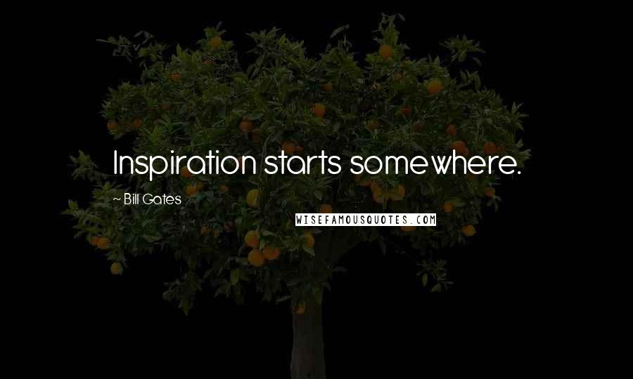 Bill Gates Quotes: Inspiration starts somewhere.