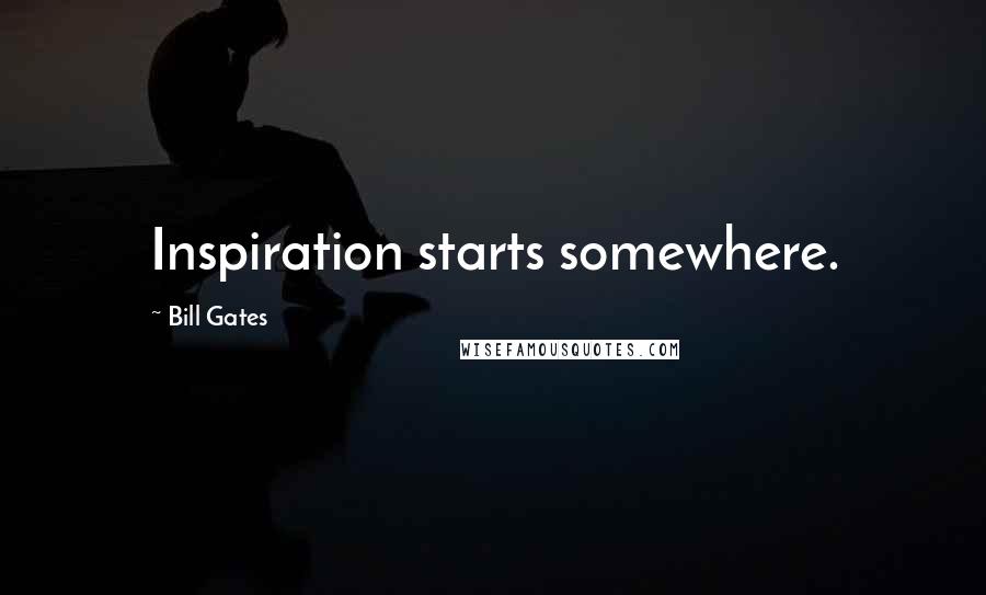 Bill Gates Quotes: Inspiration starts somewhere.