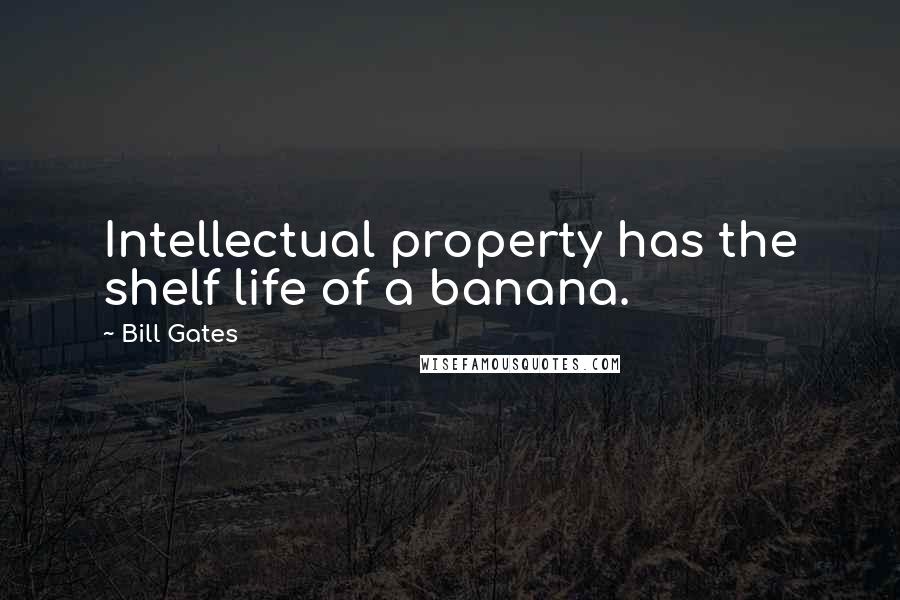 Bill Gates Quotes: Intellectual property has the shelf life of a banana.