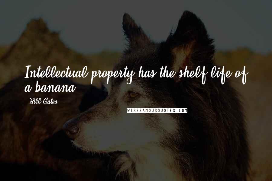 Bill Gates Quotes: Intellectual property has the shelf life of a banana.