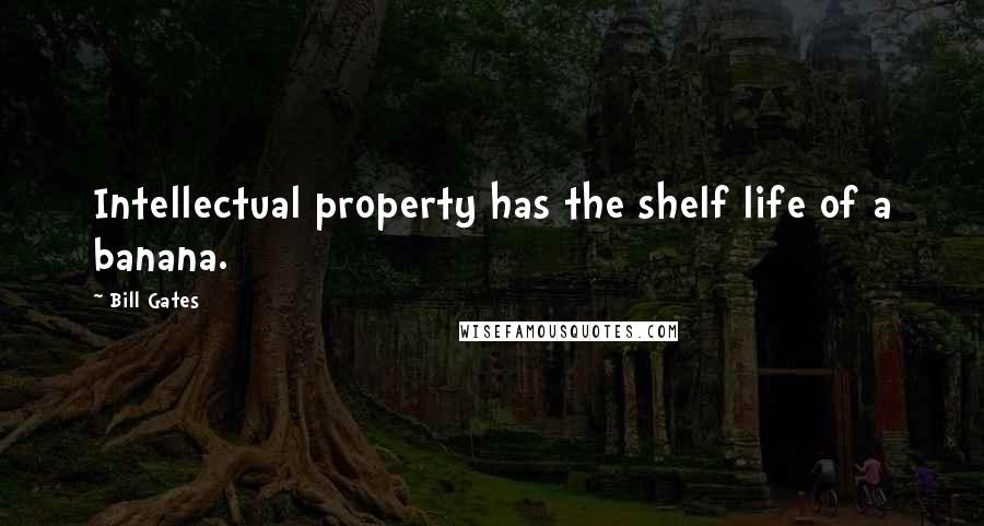 Bill Gates Quotes: Intellectual property has the shelf life of a banana.