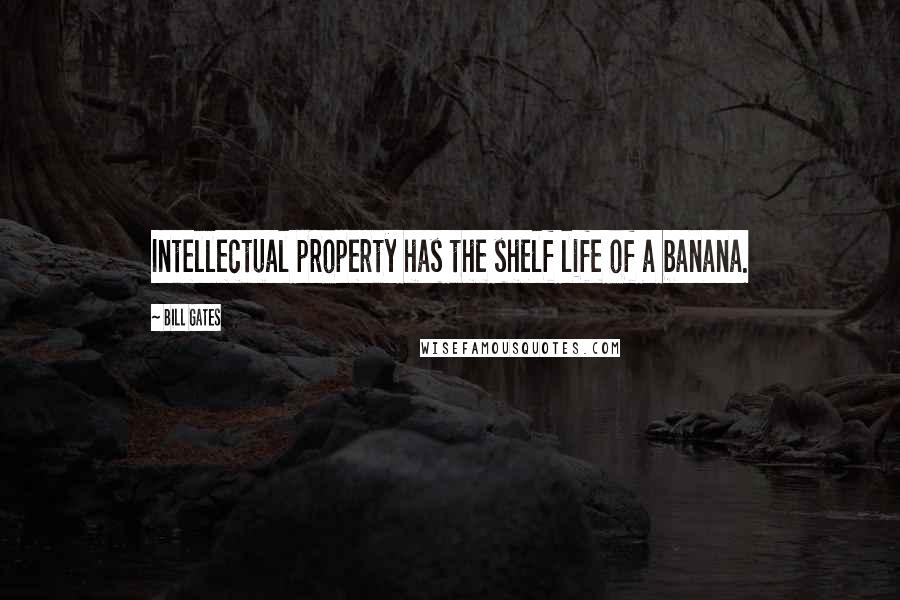 Bill Gates Quotes: Intellectual property has the shelf life of a banana.