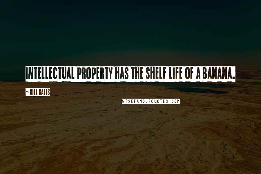 Bill Gates Quotes: Intellectual property has the shelf life of a banana.