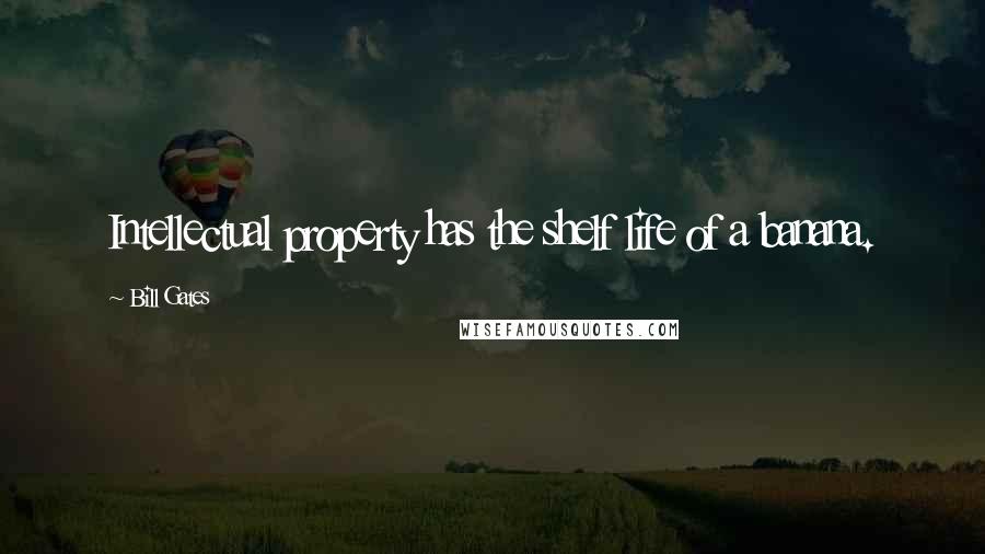 Bill Gates Quotes: Intellectual property has the shelf life of a banana.