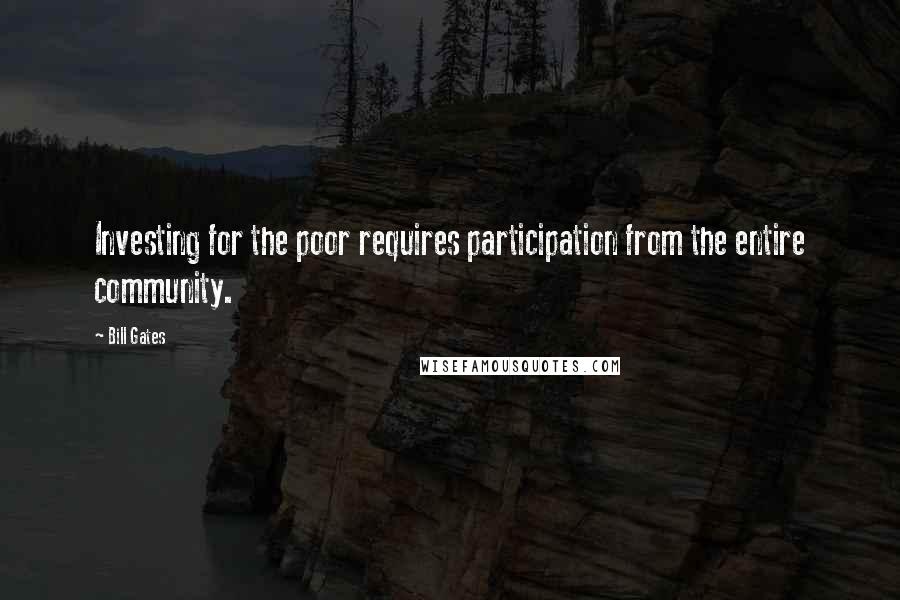 Bill Gates Quotes: Investing for the poor requires participation from the entire community.