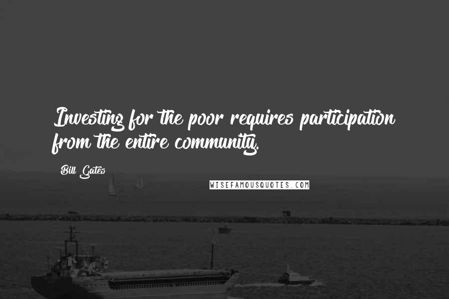Bill Gates Quotes: Investing for the poor requires participation from the entire community.