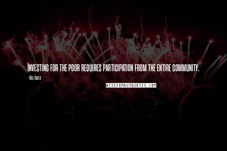 Bill Gates Quotes: Investing for the poor requires participation from the entire community.