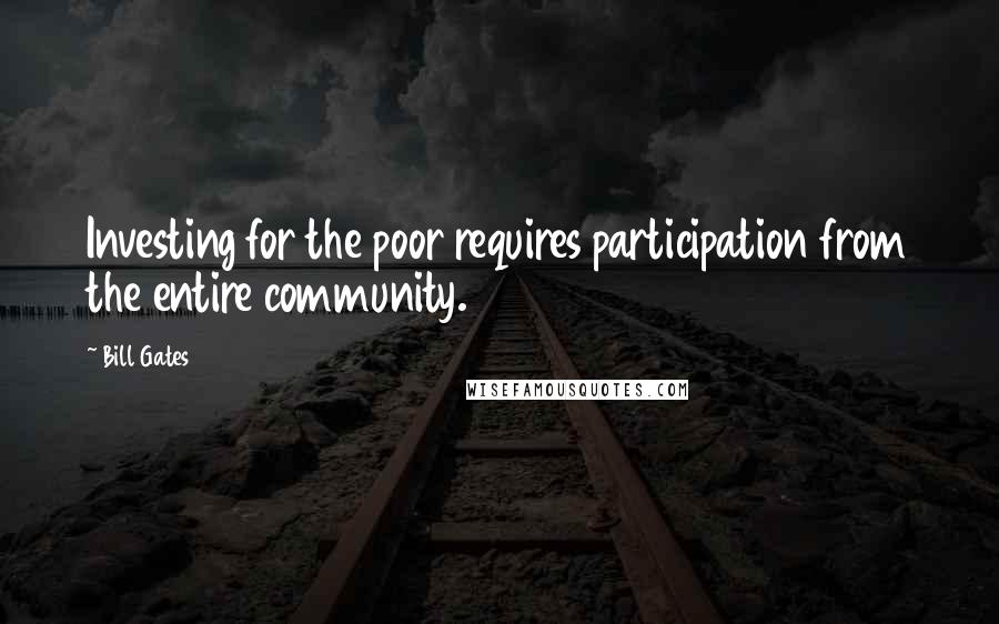 Bill Gates Quotes: Investing for the poor requires participation from the entire community.