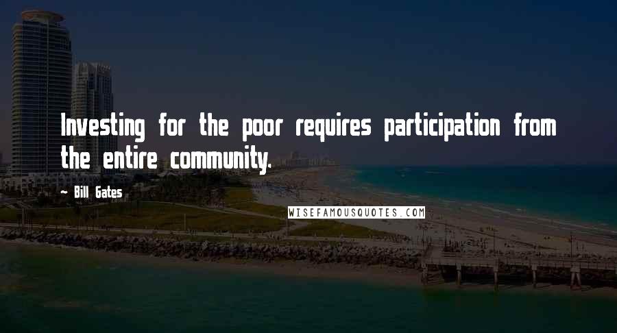 Bill Gates Quotes: Investing for the poor requires participation from the entire community.