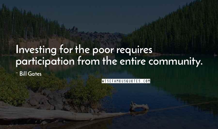 Bill Gates Quotes: Investing for the poor requires participation from the entire community.