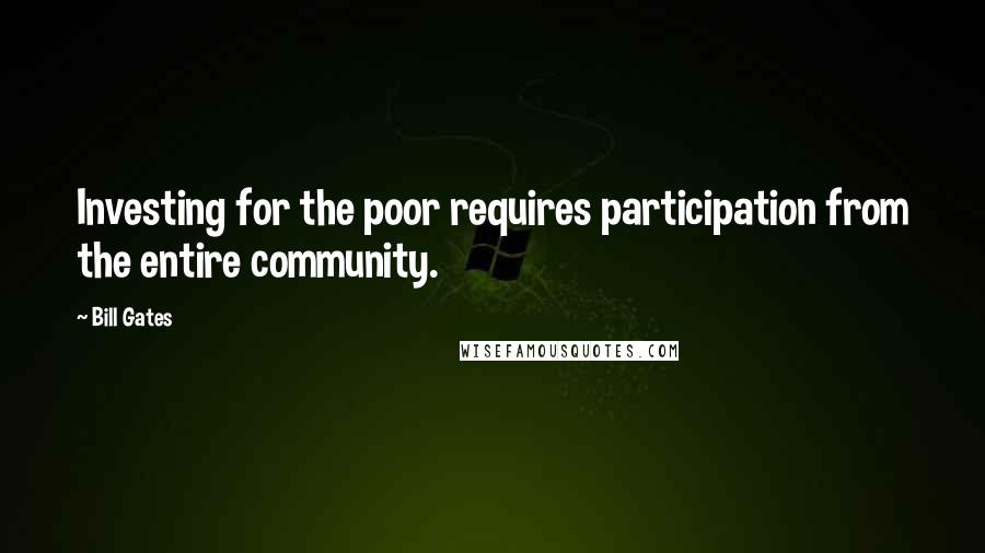 Bill Gates Quotes: Investing for the poor requires participation from the entire community.