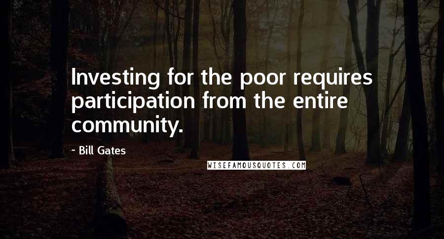 Bill Gates Quotes: Investing for the poor requires participation from the entire community.