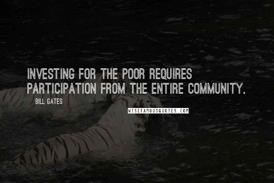 Bill Gates Quotes: Investing for the poor requires participation from the entire community.