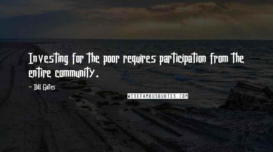 Bill Gates Quotes: Investing for the poor requires participation from the entire community.